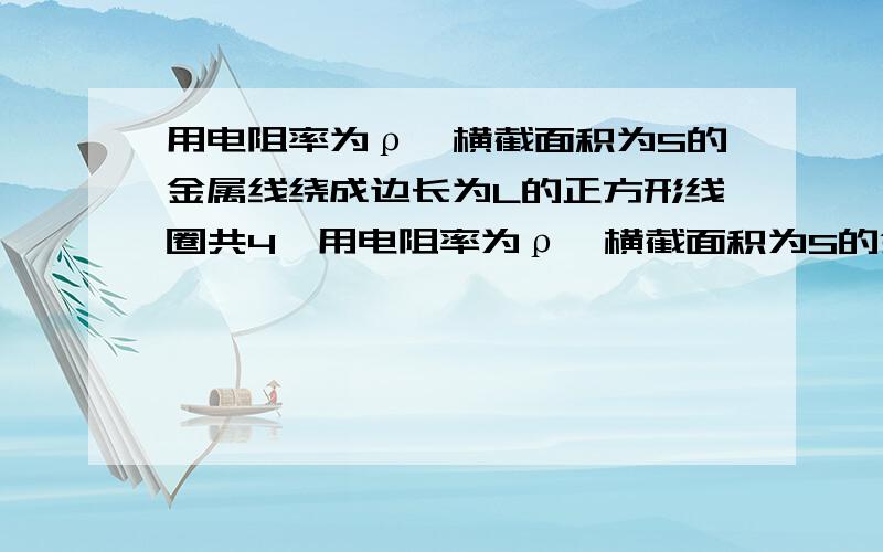 用电阻率为ρ、横截面积为S的金属线绕成边长为L的正方形线圈共4匝用电阻率为ρ、横截面积为S的金属线绕成边长为L的正方形线圈共4匝,有如图所示的磁场垂直穿过线圈.当磁场均匀变化时,产