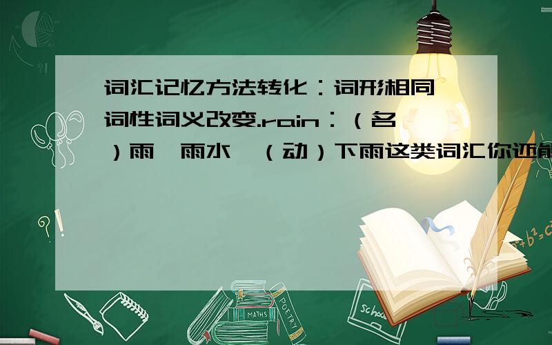 词汇记忆方法转化：词形相同,词性词义改变.rain：（名）雨,雨水—（动）下雨这类词汇你还能找到：snow____________________请根据例词尽量多地写出包含同样字母组合的词汇（注意与例词中字母