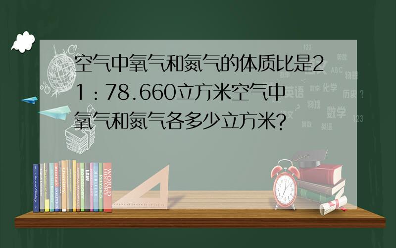 空气中氧气和氮气的体质比是21：78.660立方米空气中氧气和氮气各多少立方米?