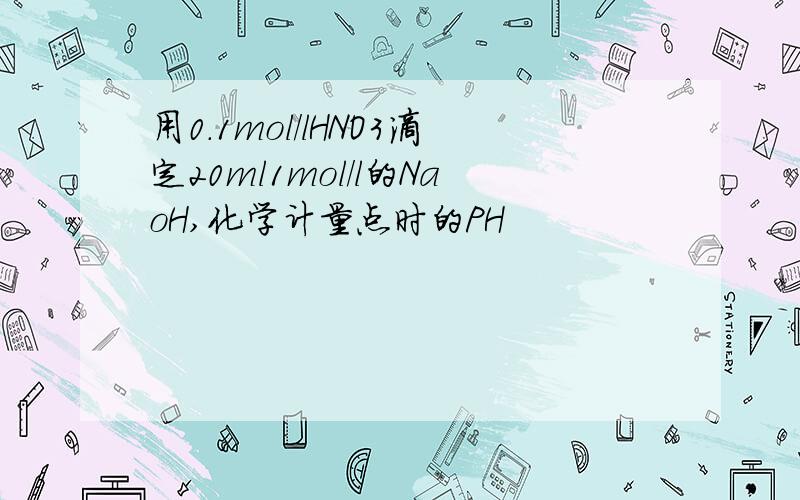 用0.1mol/lHNO3滴定20ml1mol/l的NaoH,化学计量点时的PH