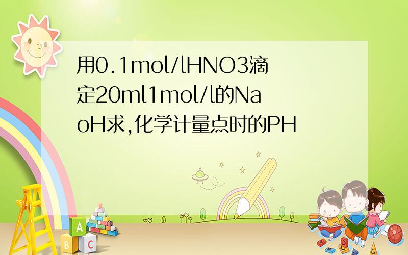 用0.1mol/lHNO3滴定20ml1mol/l的NaoH求,化学计量点时的PH