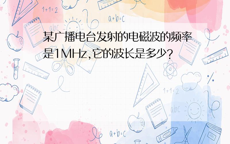 某广播电台发射的电磁波的频率是1MHz,它的波长是多少?