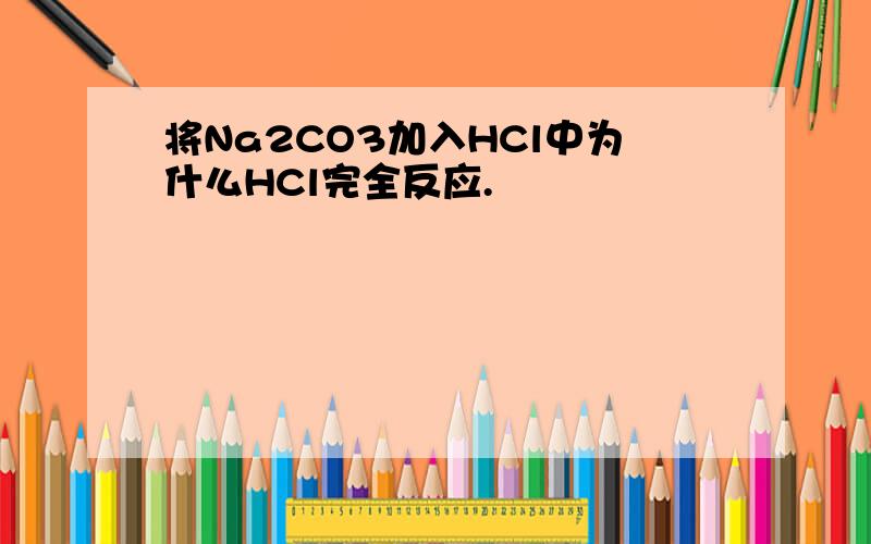 将Na2CO3加入HCl中为什么HCl完全反应.