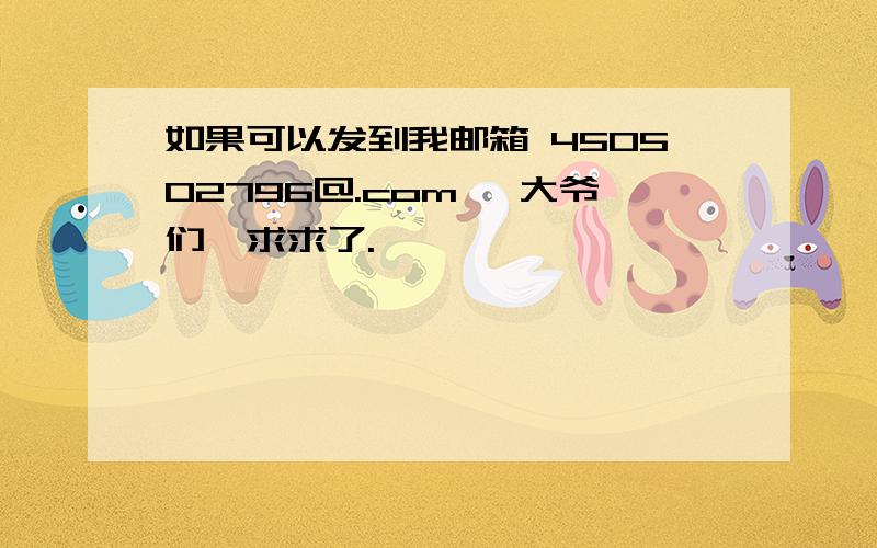 如果可以发到我邮箱 450502796@.com ,大爷们,求求了.