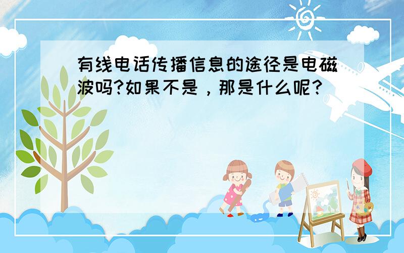 有线电话传播信息的途径是电磁波吗?如果不是，那是什么呢？