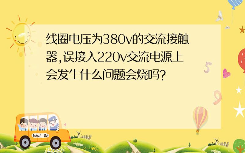 线圈电压为380v的交流接触器,误接入220v交流电源上会发生什么问题会烧吗?