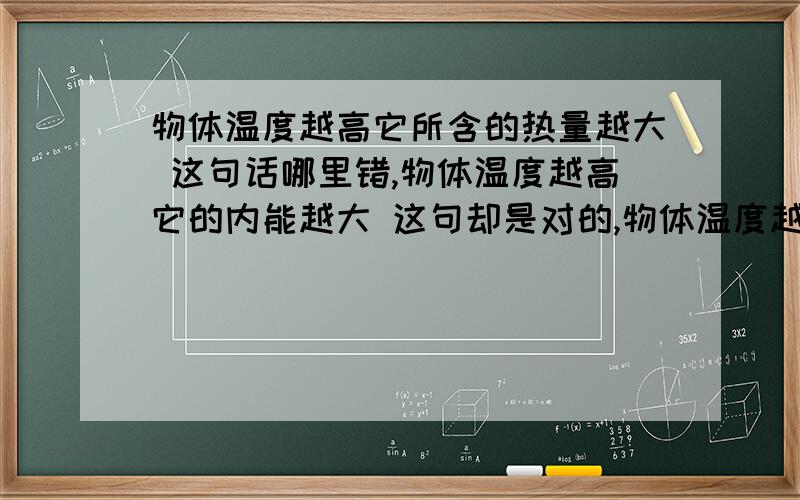 物体温度越高它所含的热量越大 这句话哪里错,物体温度越高它的内能越大 这句却是对的,物体温度越高所含的热量越大 这句是否对.