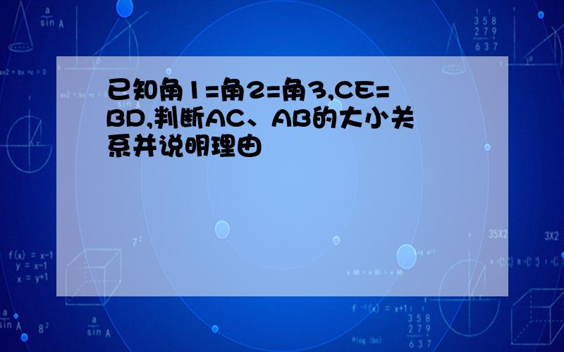 已知角1=角2=角3,CE=BD,判断AC、AB的大小关系并说明理由