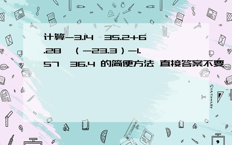 计算-3.14*35.2+6.28*（-23.3）-1.57*36.4 的简便方法 直接答案不要