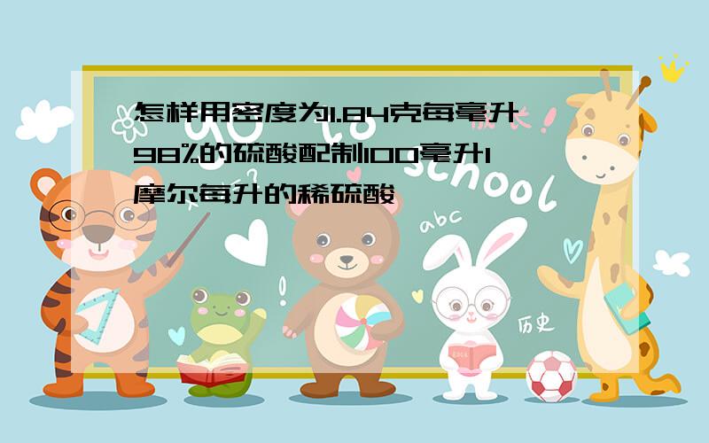 怎样用密度为1.84克每毫升98%的硫酸配制100毫升1摩尔每升的稀硫酸