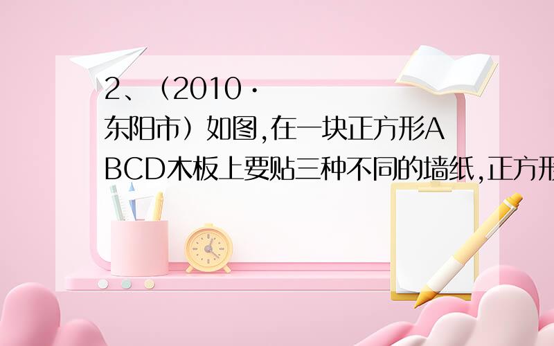 2、（2010•东阳市）如图,在一块正方形ABCD木板上要贴三种不同的墙纸,正方形EFCG部分贴A型墙纸,△ABE部分贴B型墙纸,其余部分贴C型墙纸．A型、B型、C型三种墙纸的单价分别为每平方60元、80