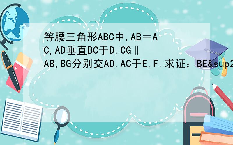 等腰三角形ABC中,AB＝AC,AD垂直BC于D,CG‖AB,BG分别交AD,AC于E,F.求证：BE²＝EF×EG