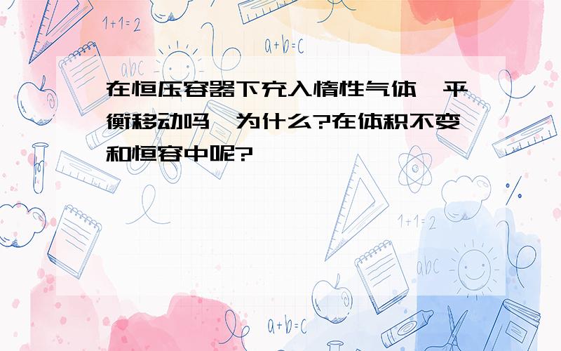 在恒压容器下充入惰性气体,平衡移动吗,为什么?在体积不变和恒容中呢?