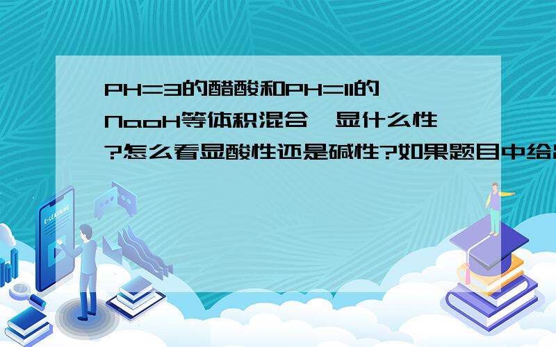 PH=3的醋酸和PH=11的NaoH等体积混合,显什么性?怎么看显酸性还是碱性?如果题目中给出加入醋酸显酸性,所以醋酸电离大于水解像光给PH 的值,如题目强碱弱酸混合,有没有必须背下来的.比如醋酸