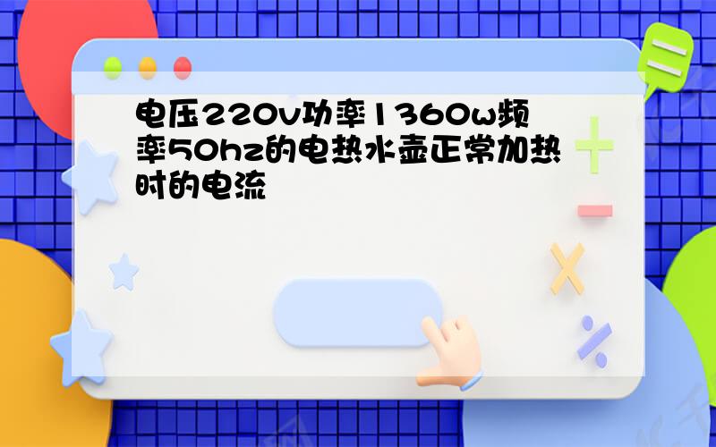 电压220v功率1360w频率50hz的电热水壶正常加热时的电流