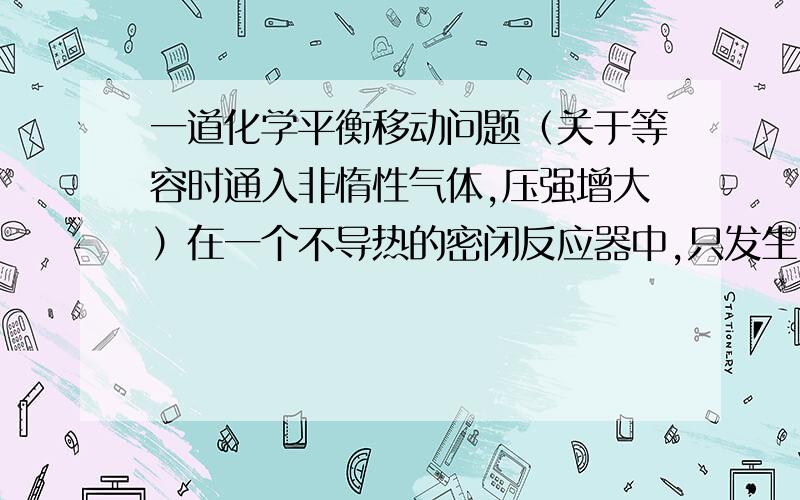 一道化学平衡移动问题（关于等容时通入非惰性气体,压强增大）在一个不导热的密闭反应器中,只发生两个反应a（g）+b（g）⇌2c（g）；△H1＜0x（g）+3y（g）⇌2z（g）；△H2＞0进行相关