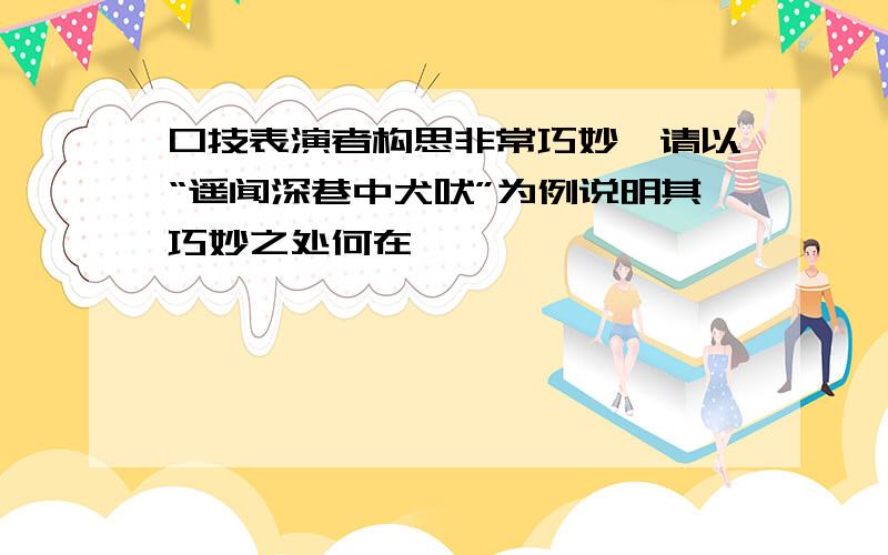 口技表演者构思非常巧妙,请以“遥闻深巷中犬吠”为例说明其巧妙之处何在