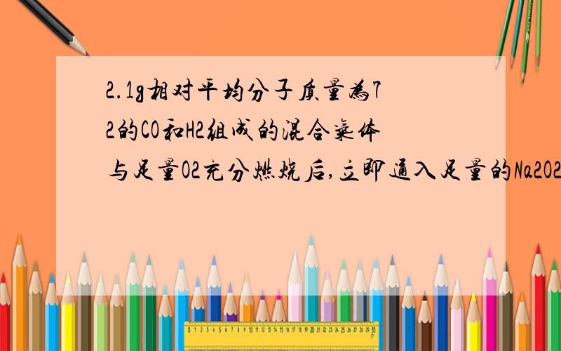 2.1g相对平均分子质量为72的CO和H2组成的混合气体与足量O2充分燃烧后,立即通入足量的Na2O2固体中.问固体问固体增加的质量是多少