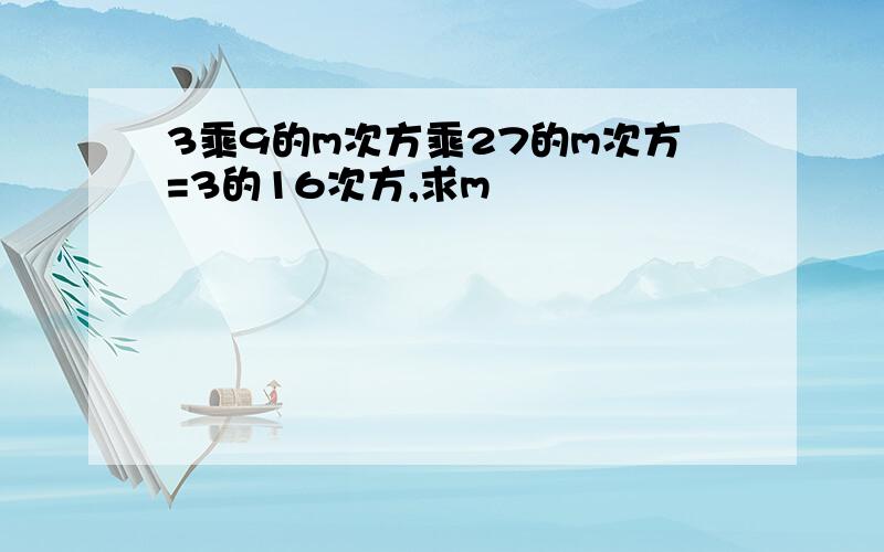 3乘9的m次方乘27的m次方=3的16次方,求m