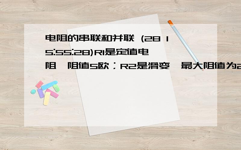 电阻的串联和并联 (28 15:55:28)R1是定值电阻,阻值5欧；R2是滑变,最大阻值为20欧.且电路中R1与R2串联,电源电压为4.5v,电流表量程0～0.6A,电压表测滑变电压,量程为0～3v.求：滑变允许接入电路的阻