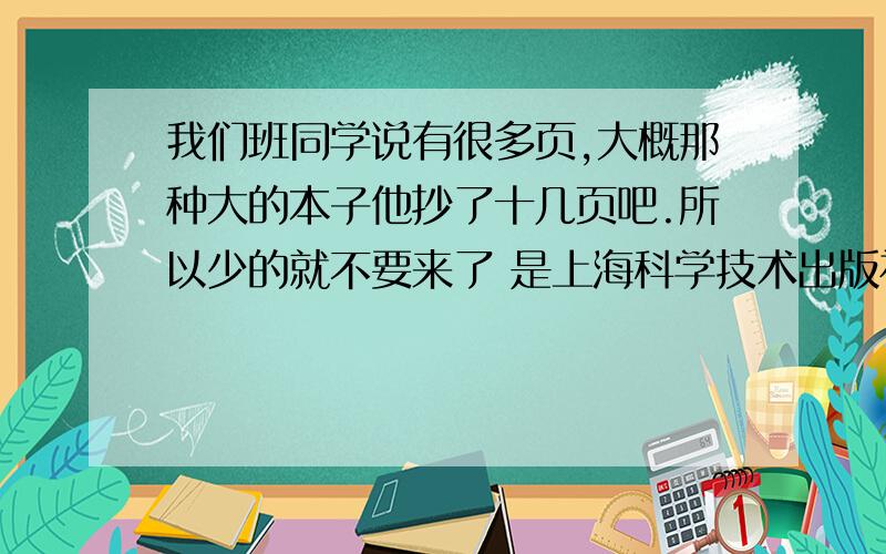 我们班同学说有很多页,大概那种大的本子他抄了十几页吧.所以少的就不要来了 是上海科学技术出版社的