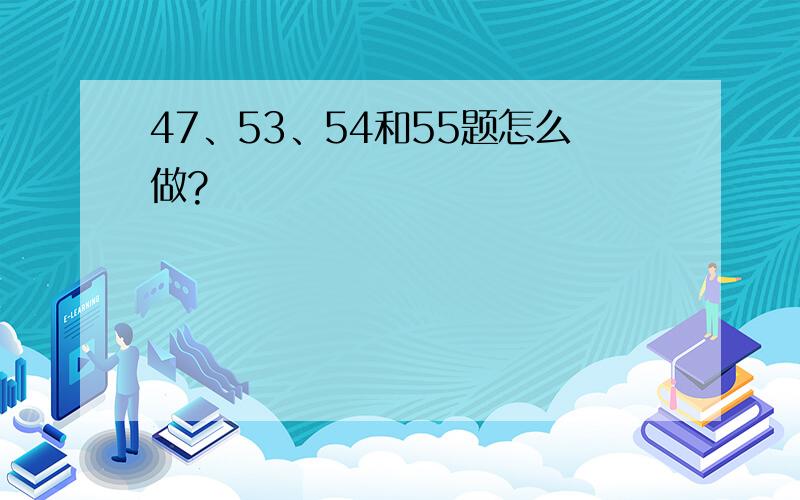 47、53、54和55题怎么做?