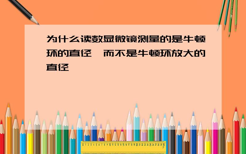 为什么读数显微镜测量的是牛顿环的直径,而不是牛顿环放大的直径