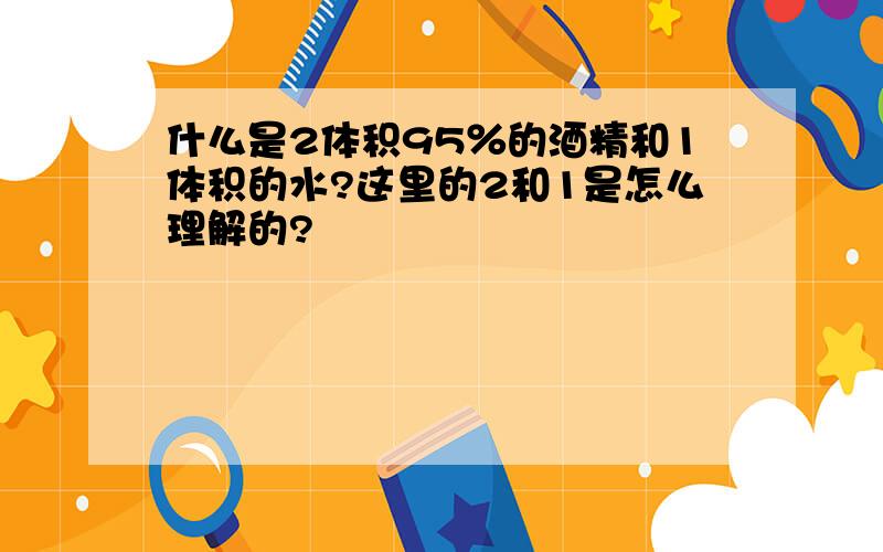 什么是2体积95％的酒精和1体积的水?这里的2和1是怎么理解的?