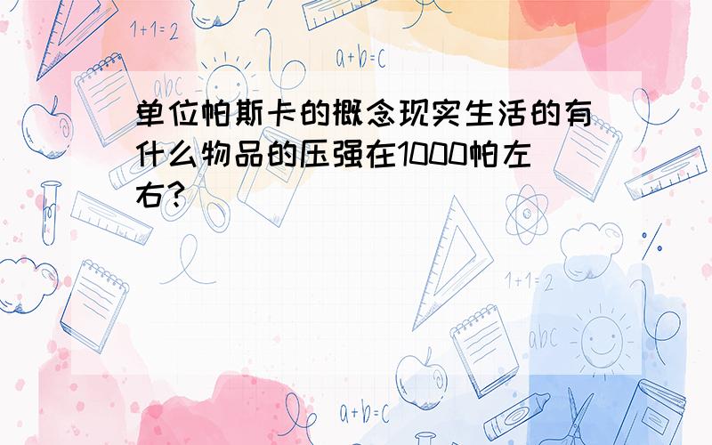 单位帕斯卡的概念现实生活的有什么物品的压强在1000帕左右?