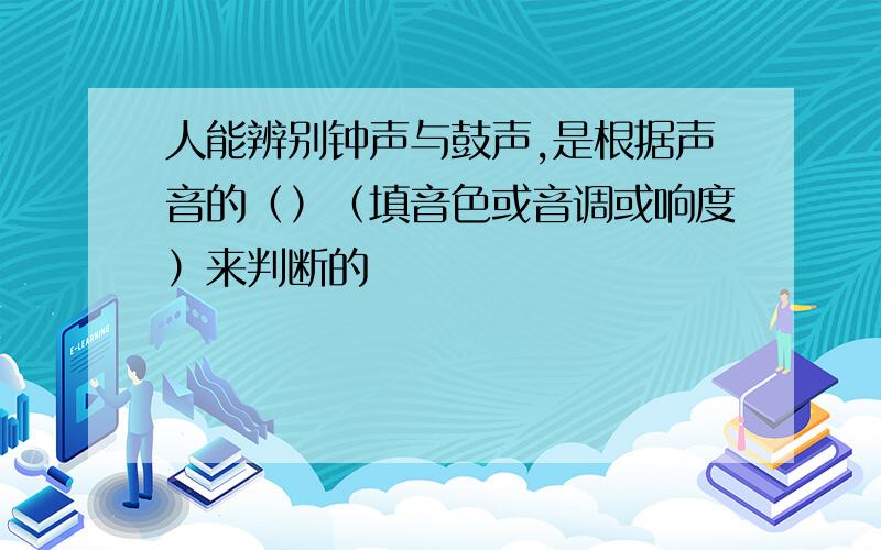 人能辨别钟声与鼓声,是根据声音的（）（填音色或音调或响度）来判断的