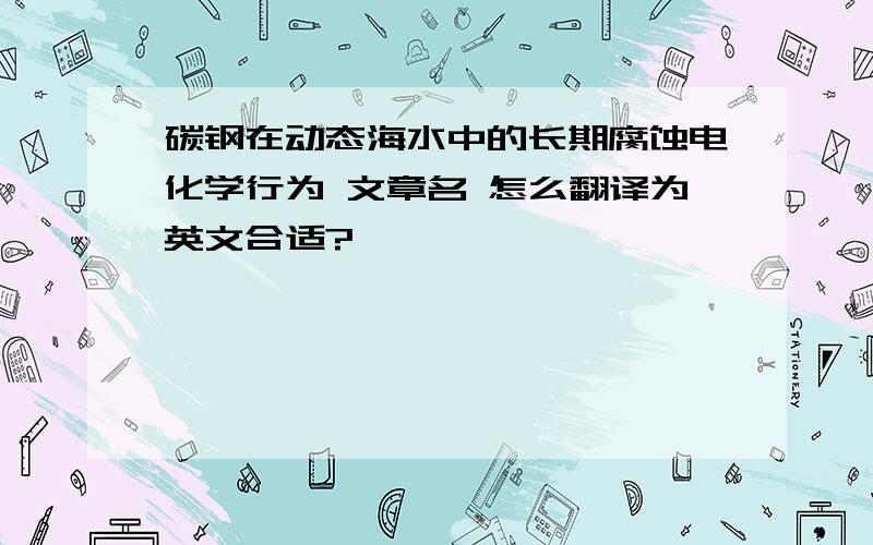 碳钢在动态海水中的长期腐蚀电化学行为 文章名 怎么翻译为英文合适?