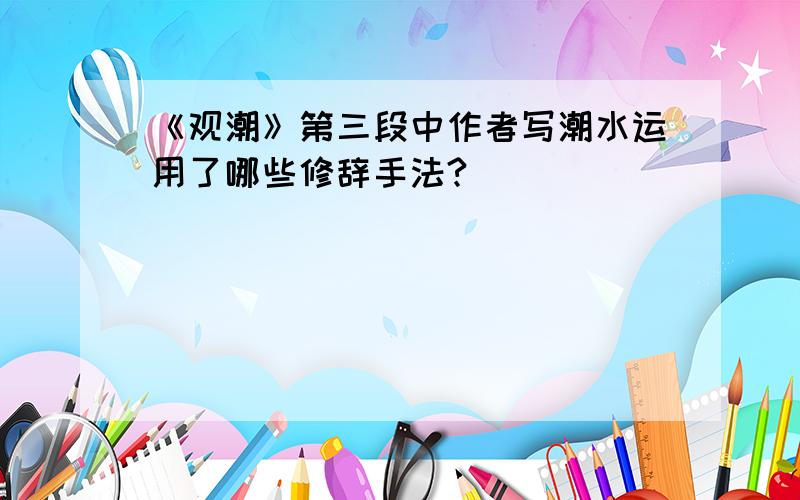 《观潮》第三段中作者写潮水运用了哪些修辞手法?