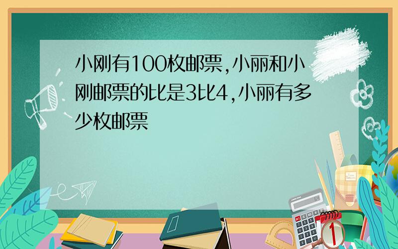 小刚有100枚邮票,小丽和小刚邮票的比是3比4,小丽有多少枚邮票