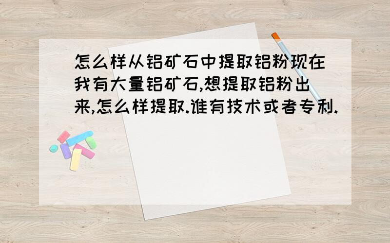 怎么样从铝矿石中提取铝粉现在我有大量铝矿石,想提取铝粉出来,怎么样提取.谁有技术或者专利.