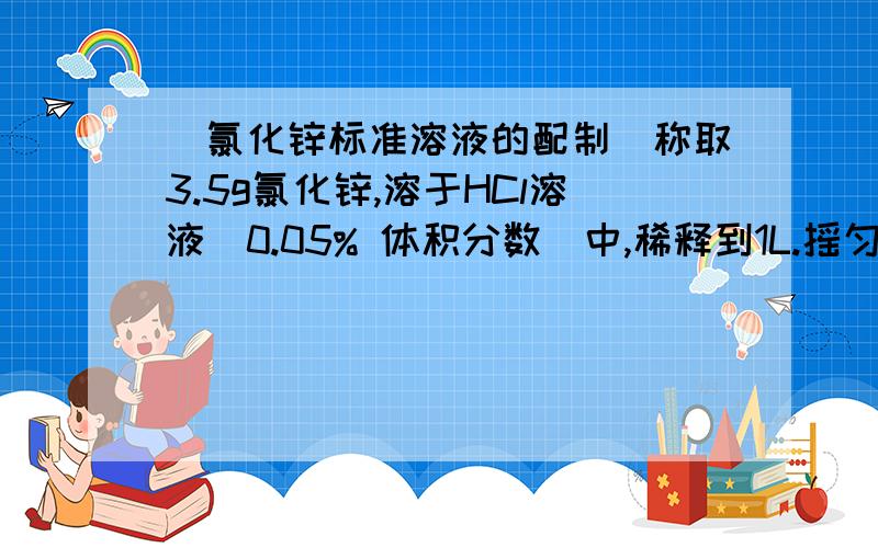 （氯化锌标准溶液的配制）称取3.5g氯化锌,溶于HCl溶液(0.05% 体积分数）中,稀释到1L.摇匀.我想问的是：稀释到1L是用上述盐酸溶液还是用蒸馏水?还有就是：0.05% 体积分数的盐酸溶液应该怎样