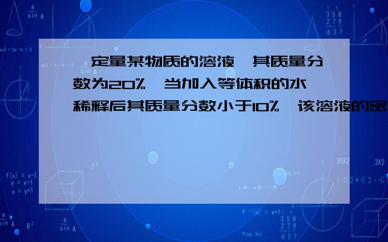 一定量某物质的溶液,其质量分数为20%,当加入等体积的水稀释后其质量分数小于10%,该溶液的密度为什么小于水的密度?