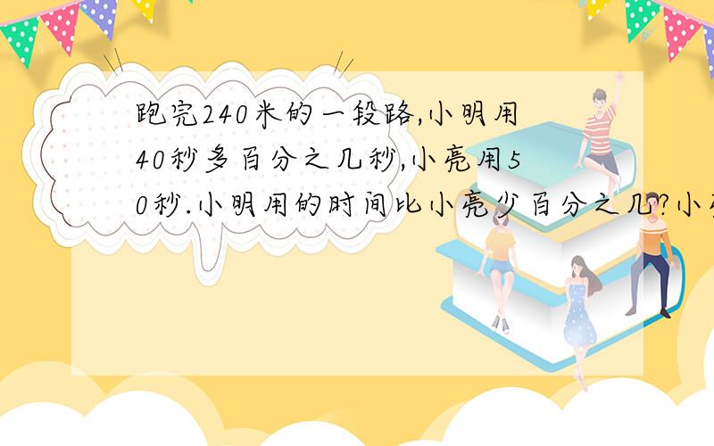 跑完240米的一段路,小明用40秒多百分之几秒,小亮用50秒.小明用的时间比小亮少百分之几?小亮用的时间比小明多百分之几?