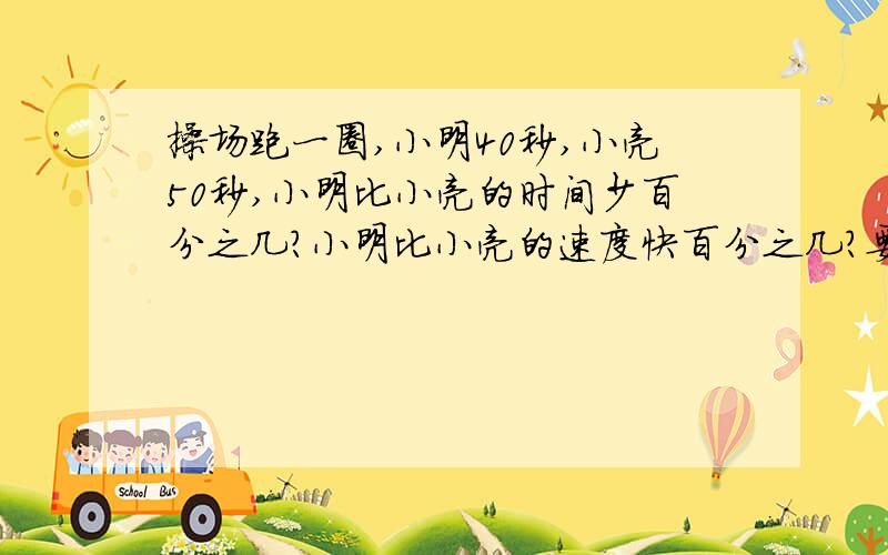 操场跑一圈,小明40秒,小亮50秒,小明比小亮的时间少百分之几?小明比小亮的速度快百分之几?要过程