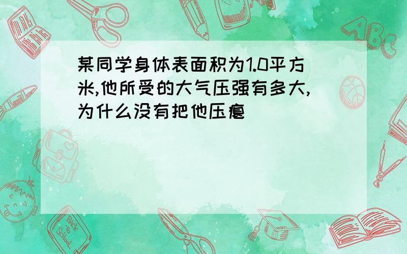 某同学身体表面积为1.0平方米,他所受的大气压强有多大,为什么没有把他压瘪