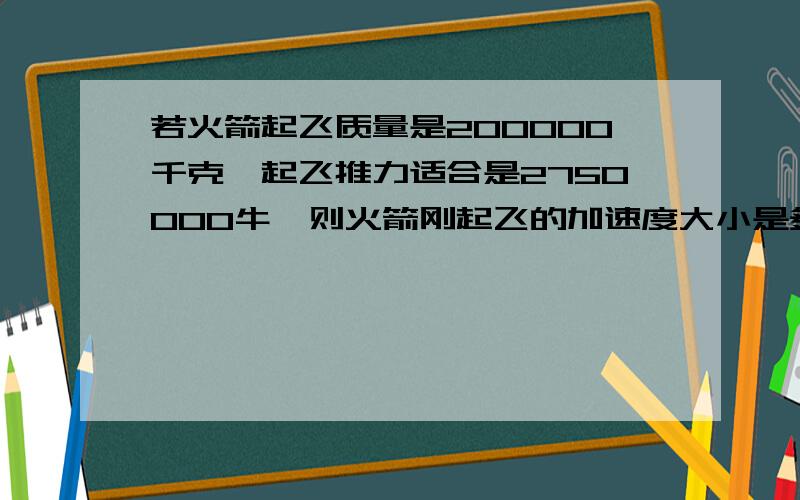 若火箭起飞质量是200000千克,起飞推力适合是2750000牛,则火箭刚起飞的加速度大小是多少