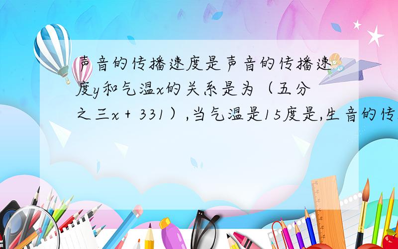 声音的传播速度是声音的传播速度y和气温x的关系是为（五分之三x＋331）,当气温是15度是,生音的传播速度是 .某人在烟花爆炸后5秒才听到声音,求他与该地的距离是多少?