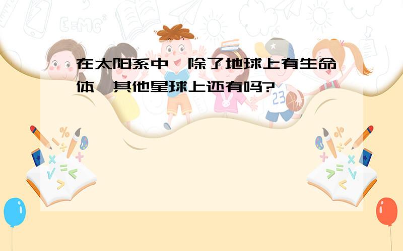 在太阳系中,除了地球上有生命体,其他星球上还有吗?