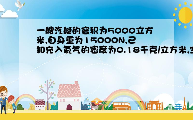 一艘汽艇的容积为5000立方米,自身重为15000N,已知充入氦气的密度为0.18千克/立方米,空气的密