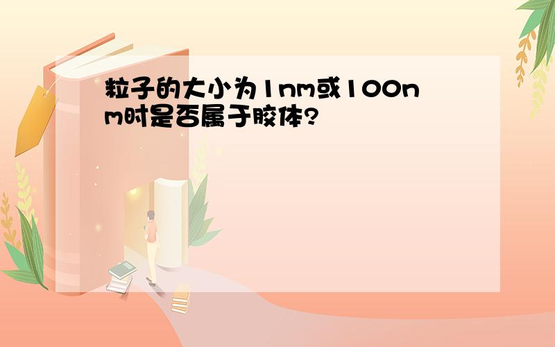 粒子的大小为1nm或100nm时是否属于胶体?