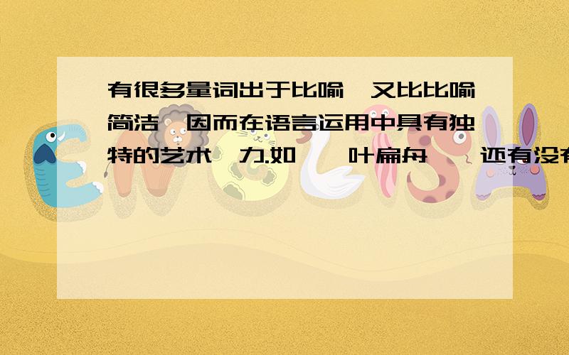 有很多量词出于比喻,又比比喻简洁,因而在语言运用中具有独特的艺术魅力.如