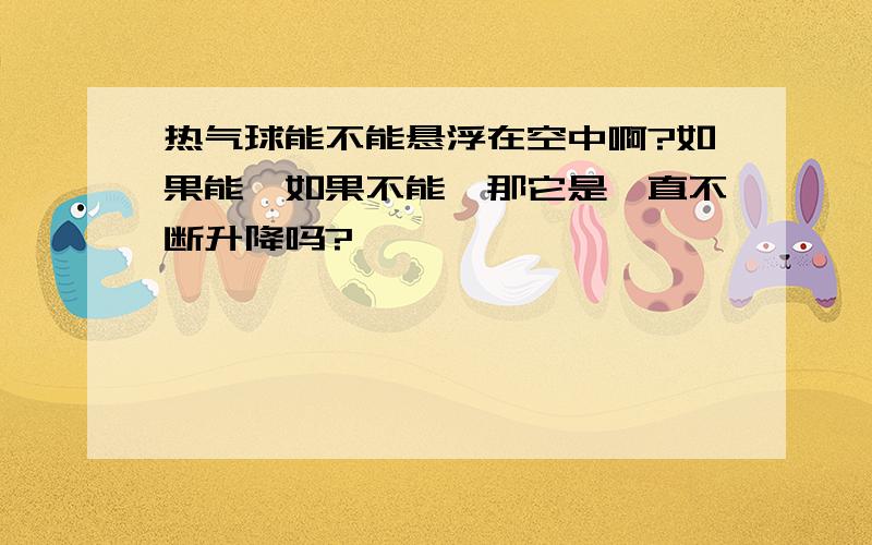 热气球能不能悬浮在空中啊?如果能,如果不能,那它是一直不断升降吗?