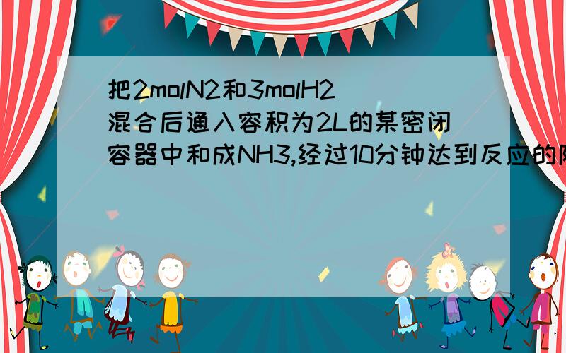 把2molN2和3molH2混合后通入容积为2L的某密闭容器中和成NH3,经过10分钟达到反应的限度,测得此时的混合气体中NH3的物质的量为1mol,试回答下列问题（写出具体的计算步骤）：（1）达到反应的限