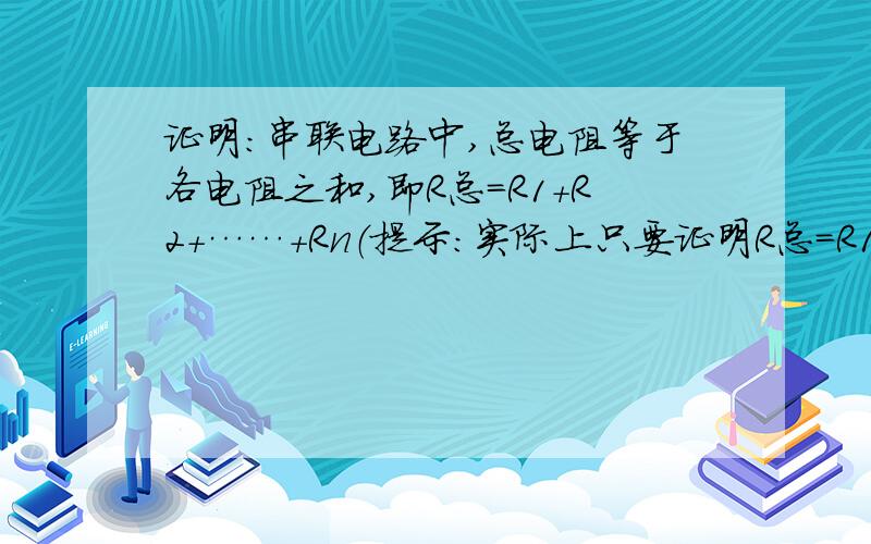 证明：串联电路中,总电阻等于各电阻之和,即R总=R1+R2+……+Rn（提示：实际上只要证明R总=R1+R2即可,但是要进一步说明,多个电阻串联,可以看成是前几个电阻串联后,再与最后一个串联的结果）