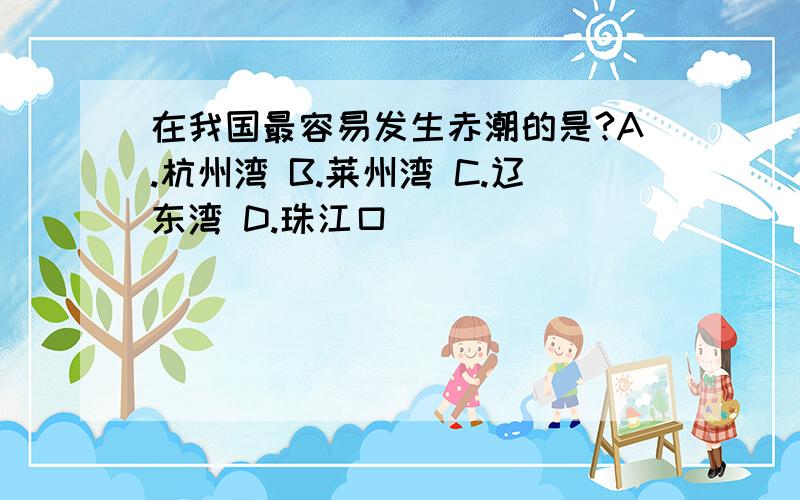 在我国最容易发生赤潮的是?A.杭州湾 B.莱州湾 C.辽东湾 D.珠江口