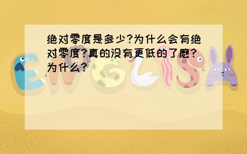 绝对零度是多少?为什么会有绝对零度?真的没有更低的了麽?为什么?